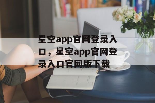 星空app官网登录入口，星空app官网登录入口官网版下载