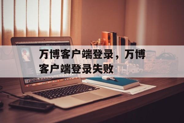 万博客户端登录，万博客户端登录失败