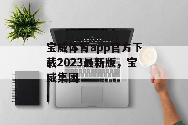 宝威体育app官方下载2023最新版，宝威集团