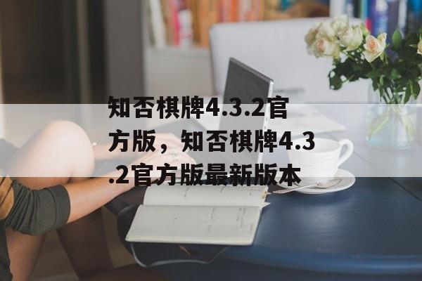 知否棋牌4.3.2官方版，知否棋牌4.3.2官方版最新版本